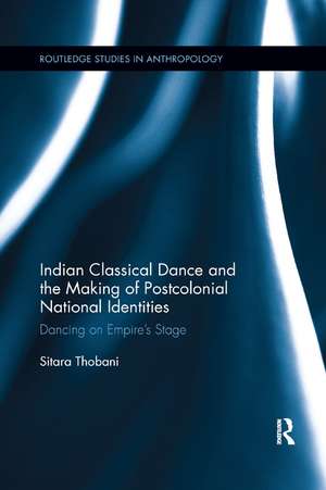 Indian Classical Dance and the Making of Postcolonial National Identities: Dancing on Empire's Stage de Sitara Thobani