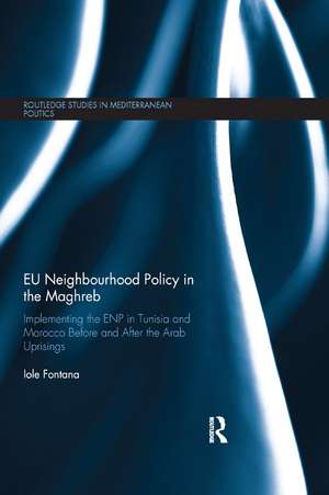 EU Neighbourhood Policy in the Maghreb: Implementing the ENP in Tunisia and Morocco Before and After the Arab Uprisings de Iole Fontana