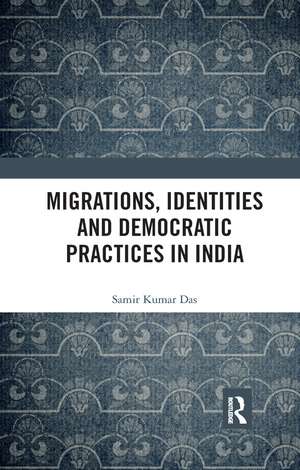 Migrations, Identities and Democratic Practices in India de Samir Kumar Das