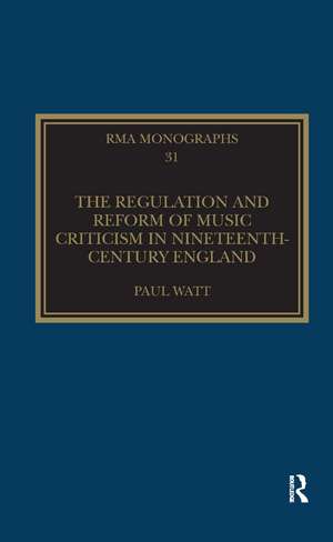 The Regulation and Reform of Music Criticism in Nineteenth-Century England de Paul Watt