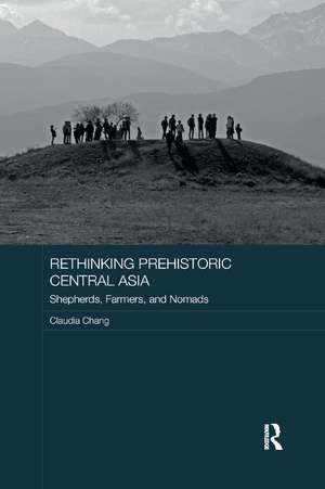 Rethinking Prehistoric Central Asia: Shepherds, Farmers, and Nomads de Claudia Chang