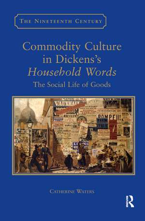 Commodity Culture in Dickens's Household Words: The Social Life of Goods de Catherine Waters