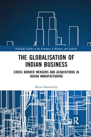 The Globalisation of Indian Business: Cross border Mergers and Acquisitions in Indian Manufacturing de Beena Saraswathy