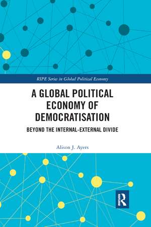 A Global Political Economy of Democratisation: Beyond the Internal-External Divide de Alison J. Ayers