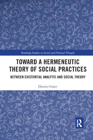 Toward a Hermeneutic Theory of Social Practices: Between Existential Analytic and Social Theory de Dimitri Ginev