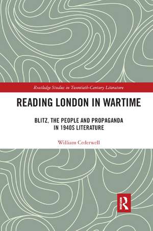 Reading London in Wartime: Blitz, the People and Propaganda in 1940s Literature de William Cederwell