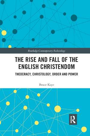 The Rise and Fall of the English Christendom: Theocracy, Christology, Order and Power de Bruce Kaye