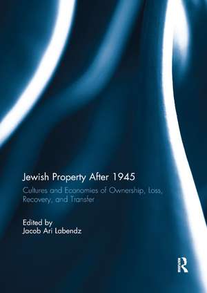 Jewish Property After 1945: Cultures and Economies of Ownership, Loss, Recovery, and Transfer de Jacob Ari Labendz