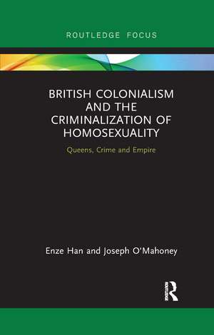 British Colonialism and the Criminalization of Homosexuality: Queens, Crime and Empire de Enze Han