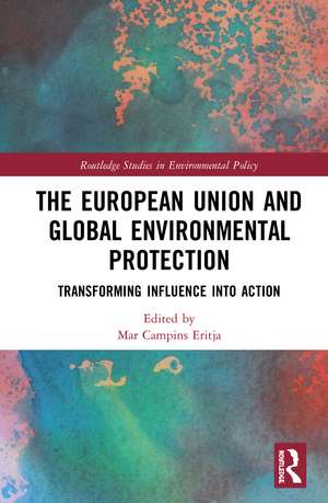 The European Union and Global Environmental Protection: Transforming Influence into Action de Mar Campins Eritja