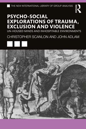 Psycho-social Explorations of Trauma, Exclusion and Violence: Un-housed Minds and Inhospitable Environments de Christopher Scanlon