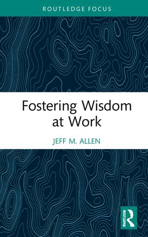 Fostering Wisdom at Work de Jeff M. Allen