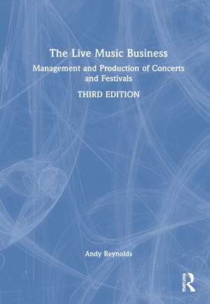 The Live Music Business: Management and Production of Concerts and Festivals de Andy Reynolds