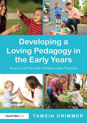 Developing a Loving Pedagogy in the Early Years: How Love Fits with Professional Practice de Tamsin Grimmer