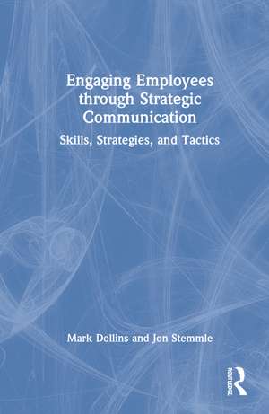 Engaging Employees through Strategic Communication: Skills, Strategies, and Tactics de Mark Dollins