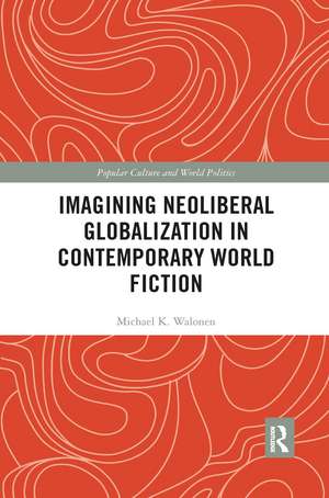 Imagining Neoliberal Globalization in Contemporary World Fiction de Michael Walonen