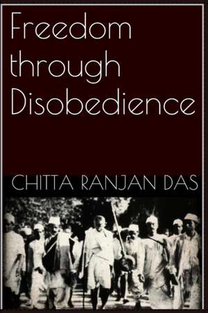 Freedom Through Disobedience de Chitta Ranjan Das