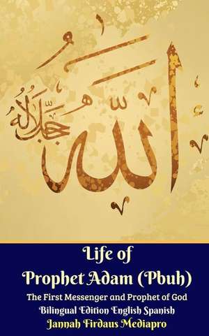 Life of Prophet Adam (Pbuh) The First Messenger and Prophet of God Bilingual Edition English Spanish de Jannah Firdaus Mediapro