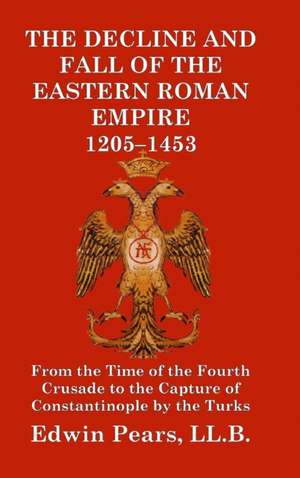 The Decline and Fall of the Eastern Roman Empire 1205-1453 de Edwin Pears