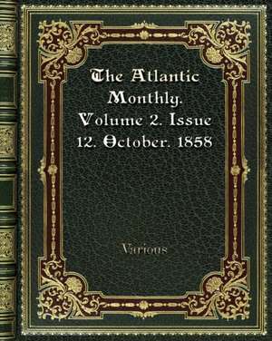 The Atlantic Monthly. Volume 2. Issue 12. October. 1858 de Various