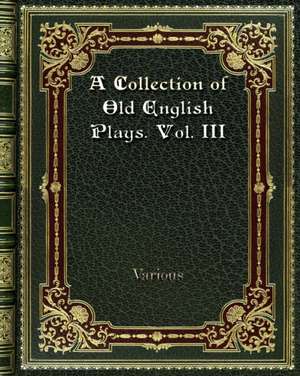 A Collection of Old English Plays. Vol. III de Various