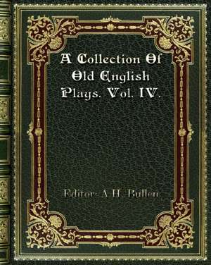 A Collection Of Old English Plays. Vol. IV. de A. H. Bullen