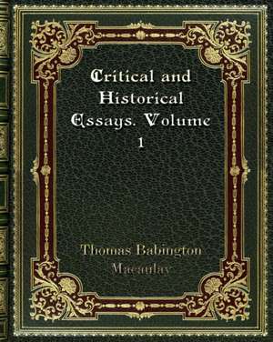 Critical and Historical Essays. Volume 1 de Thomas Babington Macaulay