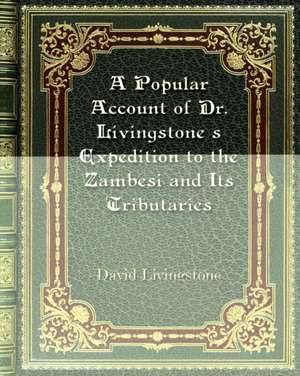 A Popular Account of Dr. Livingstone's Expedition to the Zambesi and Its Tributaries de David Livingstone