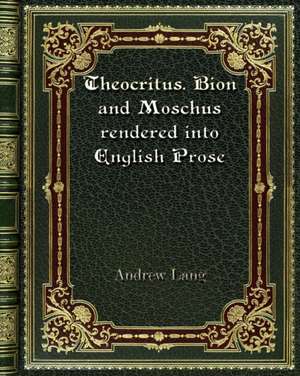 Theocritus. Bion and Moschus rendered into English Prose de Andrew Lang