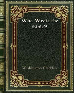 Who Wrote the Bible? de Washington Gladden