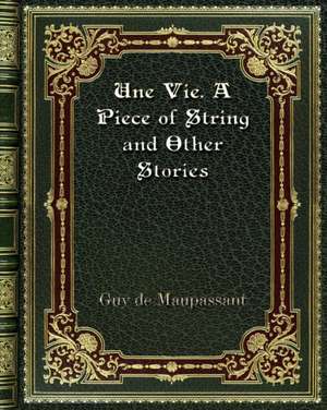 Une Vie. A Piece of String and Other Stories de Guy de Maupassant