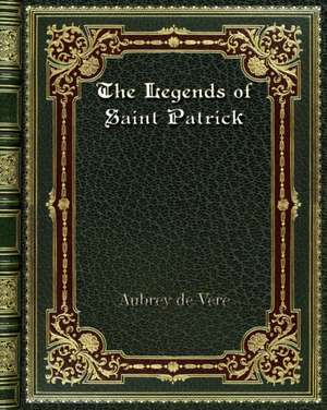 The Legends of Saint Patrick de Aubrey De Vere