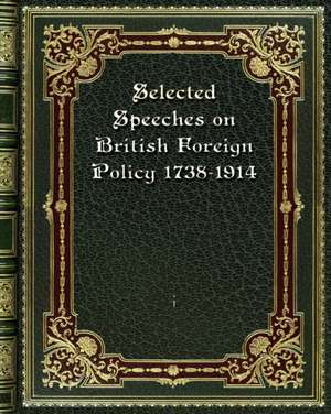 Selected Speeches on British Foreign Policy 1738-1914 de I