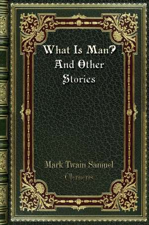 What Is Man? And Other Stories de Mark Twain Samuel Clemens