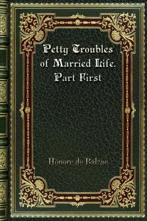 Petty Troubles of Married Life. Part First de Honore De Balzac