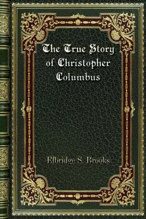 The True Story of Christopher Columbus de Elbridge S. Brooks