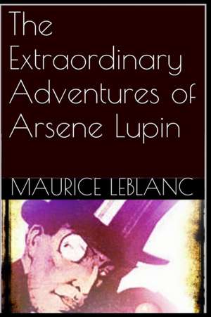 The Extraordinary Adventures of Arsene Lupin de Maurice Leblanc