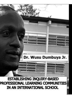 Establishing Inquiry-Based Professional Learning Communities In An International School de Wusu Dumbuya Jr.