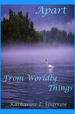 Apart From Worldly Things de Katharine L. Sparrow