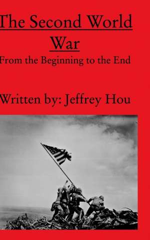 The Second World War From the Beginning to the End de Jeffrey X Hou