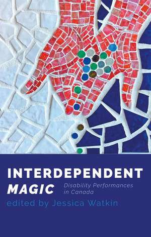 Interdependent Magic: Disability Performance in Canada de Jessica Watkin