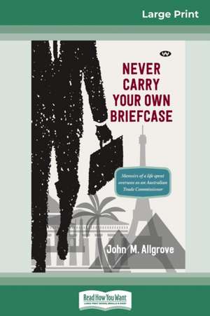 Never Carry Your Own Briefcase (16pt Large Print Edition) de John M. Allgrove