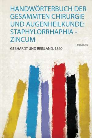 Handwörterbuch Der Gesammten Chirurgie und Augenheilkunde de Gebhardt und Reisland