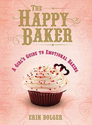 The Happy Baker: A Girl's Guide to Emotional Baking de Erin Bolger