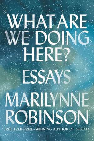 What Are We Doing Here? de Marilynne Robinson