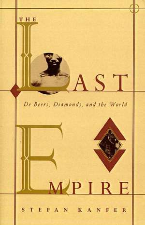 The Last Empire: De Beers, Diamonds, and the World de Stefan Kanfer