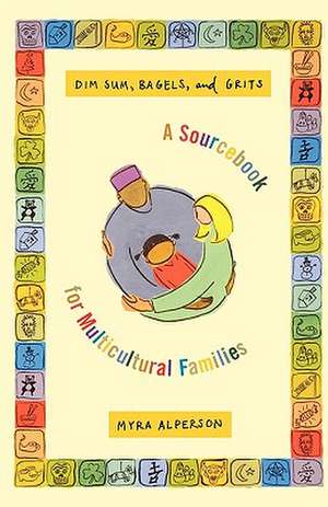 Dim Sum, Bagels, and Grits: A Sourcebook for Multicultural Families de Myra Alperson