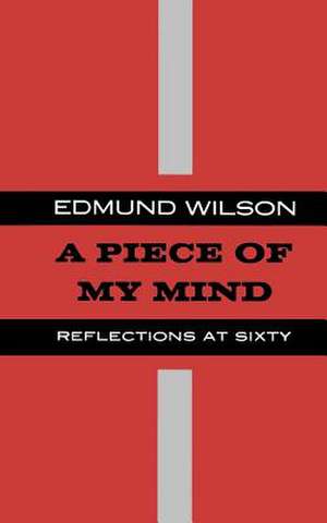 A Piece of My Mind: Reflections at Sixty de Edmund Wilson