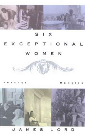 Six Exceptional Women: Further Memoirs de James Lord