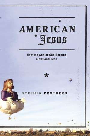 American Jesus: How the Son of God Became a National Icon de Stephen R. Prothero